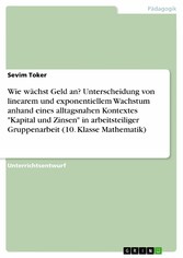 Wie wächst Geld an? Unterscheidung von linearem und exponentiellem Wachstum anhand eines alltagsnahen Kontextes 'Kapital und Zinsen' in arbeitsteiliger Gruppenarbeit (10. Klasse Mathematik)