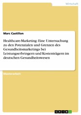 Healthcare-Marketing: Eine Untersuchung zu den Potenzialen und Grenzen des Gesundheitsmarketings bei Leistungserbringern und Kostenträgern im deutschen Gesundheitswesen