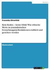 Kein Kodex - keine Ethik? Wie ethische Werte in journalistischen Fernsehmagazin-Redaktionen etabliert und gesichert werden