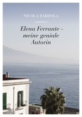 Elena Ferrante. Meine geniale Autorin