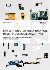 Mensch-Roboter-Kollaboration in der industriellen Montage. Einsatzgebiete, Sicherheitsanforderungen und Wirtschaftlichkeit