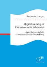 Digitalisierung in Genossenschaftsbanken. Auswirkungen auf die strategische Personalentwicklung