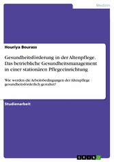 Gesundheitsförderung in der Altenpflege. Das betriebliche Gesundheitsmanagement in einer stationären Pflegeeinrichtung