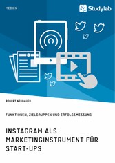 Instagram als Marketinginstrument für Start-ups. Funktionen, Zielgruppen und Erfolgsmessung