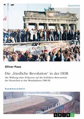 Die 'friedliche Revolution' in der DDR. Die Wirkung eines Diskurses auf das kollektive Bewusstsein der Deutschen in den Wendejahren 1989/90