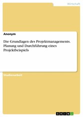 Die Grundlagen des Projektmanagements. Planung und Durchführung eines Projektbeispiels