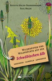 Wildkräuter und Wildfrüchte auf der Schwäbischen Alb. Erkennen, sammeln, anwenden