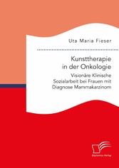 Kunsttherapie in der Onkologie. Visionäre Klinische Sozialarbeit bei Frauen mit Diagnose Mammakarzinom