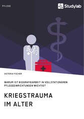 Kriegstrauma im Alter. Warum ist Biografiearbeit in vollstationären Pflegeeinrichtungen wichtig?