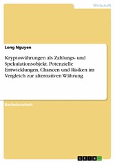 Kryptowährungen als Zahlungs- und Spekulationsobjekt. Potenzielle Entwicklungen, Chancen und Risiken im Vergleich zur alternativen Währung