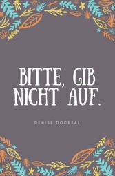 Bitte, gib nicht auf.