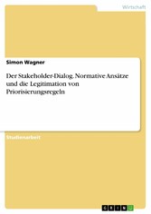 Der Stakeholder-Dialog. Normative Ansätze und die Legitimation von Priorisierungsregeln