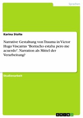 Narrative Gestaltung von Trauma in Víctor Hugo Viscarras 'Borracho estaba pero me acuerdo'. Narration als Mittel der Verarbeitung?