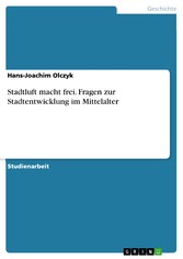 Stadtluft macht frei. Fragen zur Stadtentwicklung im Mittelalter