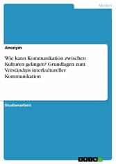 Wie kann Kommunikation zwischen Kulturen gelingen? Grundlagen zum Verständnis interkultureller Kommunikation