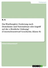 Das Wartburgfest. Forderung nach Demokratie und Nationalstaat oder Angriff auf die o?ffentliche Ordnung? (Unterrichtsentwurf Geschichte, Klasse 8)