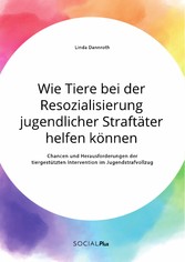 Wie Tiere bei der Resozialisierung jugendlicher Straftäter helfen können. Chancen und Herausforderungen der tiergestützten Intervention im Jugendstrafvollzug