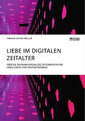 Liebe im digitalen Zeitalter. Über die Ökonomisierung des zeitgenössischen Liebeslebens und der Partnerwahl