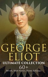 GEORGE ELIOT Ultimate Collection: 60+ Novels, Short Stories, Poems & Essays