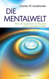 Die Mentalwelt - Wie uns Gedanken im Diesseits und im Jenseits prägen