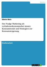 Das Nudge Marketing als verhaltensökonomischer Ansatz. Konsumtrends und Strategien zur Konsumsteigerung