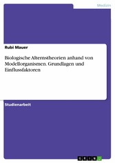 Biologische Alternstheorien anhand von Modellorganismen. Grundlagen und Einflussfaktoren