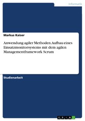 Anwendung agiler Methoden. Aufbau eines Einsatzmonitorsystems mit dem agilen Managementframework Scrum