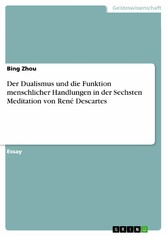 Der Dualismus und die Funktion menschlicher Handlungen in der Sechsten Meditation von René Descartes