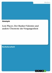 Lost Places. Der Bunker Valentin und andere Überreste der Vergangenheit