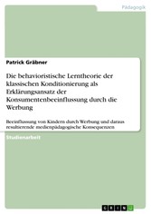 Die behavioristische Lerntheorie der klassischen Konditionierung als Erklärungsansatz der Konsumentenbeeinflussung durch die Werbung