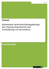 Kommunale Sportentwicklungsplanung. Bau, Finanzierung, Betrieb und Vermarktung von Sportstätten