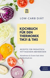 Low-Carb Diät Kochbuch für den Thermomix TM31 und TM5  Rezepte für Frühstück Mittagessen Abendessen   Abnehmen und Essen fast ohne Kohlenhydrate