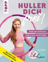 Huller dich frei! mit Elli Hoop. Stark und glücklich durch Hula Hoop Fitness