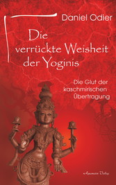 Die verrückte Weisheit der Yoginis: Die Glut der kaschmirischen Übertragung