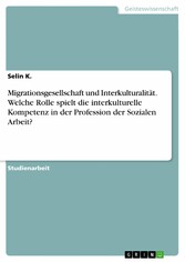 Migrationsgesellschaft und Interkulturalität. Welche Rolle spielt die interkulturelle Kompetenz in der Profession der Sozialen Arbeit?