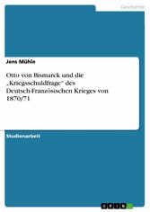 Otto von Bismarck und die 'Kriegsschuldfrage' des Deutsch-Französischen Krieges von 1870/71