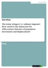 The terms 'refugees' vs. 'ordinary migrants'. How useful is the distinction for 20th-century histories of population movements and displacement?