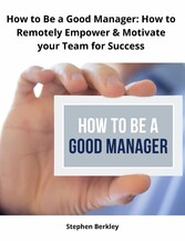 How to Be a Good Manager: How to Remotely Empower & Motivate your Team for Success