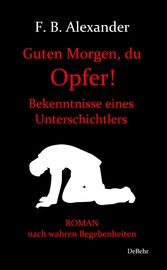 Guten Morgen, du Opfer! - Bekenntnisse eines Unterschichtlers - Roman nach wahren Begebenheiten