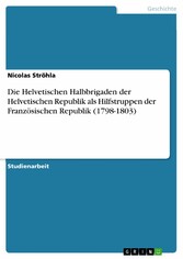 Die Helvetischen Halbbrigaden der Helvetischen Republik als Hilfstruppen der Französischen Republik (1798-1803)