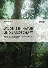 Wildnis in Natur und Landschaft. Naturethische Argumente für und gegen den Erhalt der Wildnis