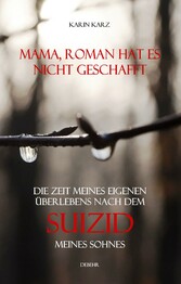 Mama, Roman hat es nicht geschafft - Die Zeit meines eigenen Überlebens nach dem Suizid meines Sohnes