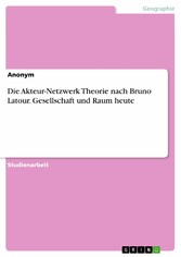 Die Akteur-Netzwerk Theorie nach Bruno Latour. Gesellschaft und Raum heute