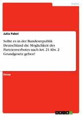 Sollte es in der Bundesrepublik Deutschland die Möglichkeit des Parteienverbotes nach Art. 21 Abs. 2 Grundgesetz geben?