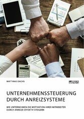 Unternehmenssteuerung durch Anreizsysteme. Wie Unternehmen die Motivation ihrer Mitarbeiter durch Anreize effektiv steigern