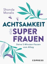 Achtsamkeit für Superfrauen. 5-Minuten-Pausen vom Alltag.