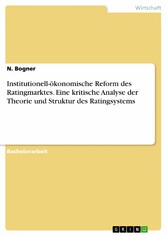 Institutionell-ökonomische Reform des Ratingmarktes. Eine kritische Analyse der Theorie und Struktur des Ratingsystems