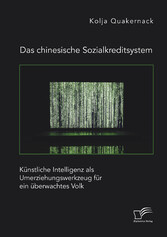 Das chinesische Sozialkreditsystem. Künstliche Intelligenz als Umerziehungswerkzeug für ein überwachtes Volk