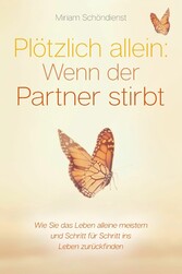 Plötzlich allein: Wenn der Partner stirbt - Wie Sie das Leben alleine meistern und Schritt für Schritt ins Leben zurückfinden