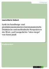 Lyrik im handlungs- und produktionsorientierten Literaturunterricht. Didaktische und methodische Perspektiven des Wort- und Lautgedichts 'ottos mops' von Ernst Jandl